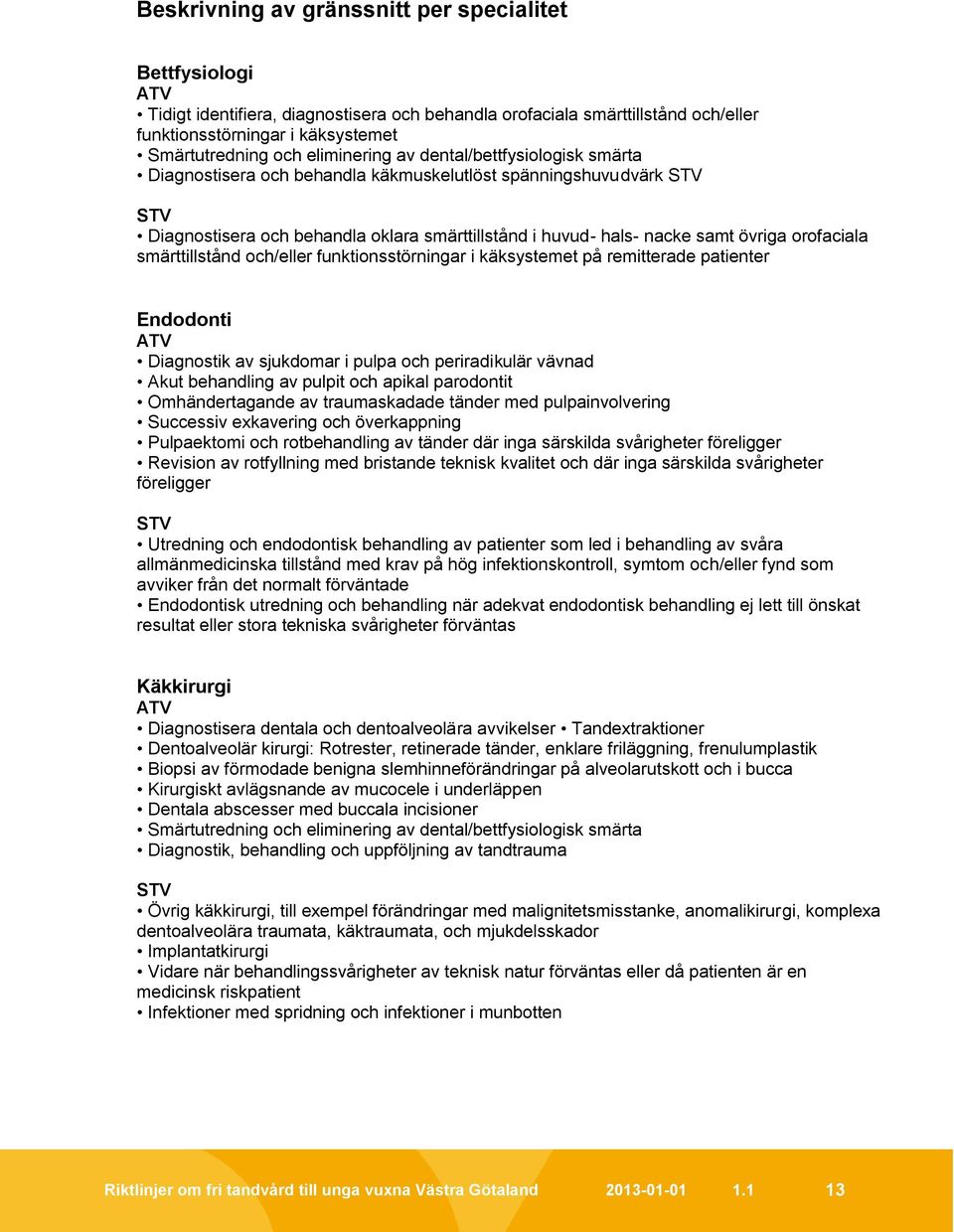 smärttillstånd och/eller funktionsstörningar i käksystemet på remitterade patienter Endodonti ATV Diagnostik av sjukdomar i pulpa och periradikulär vävnad Akut behandling av pulpit och apikal