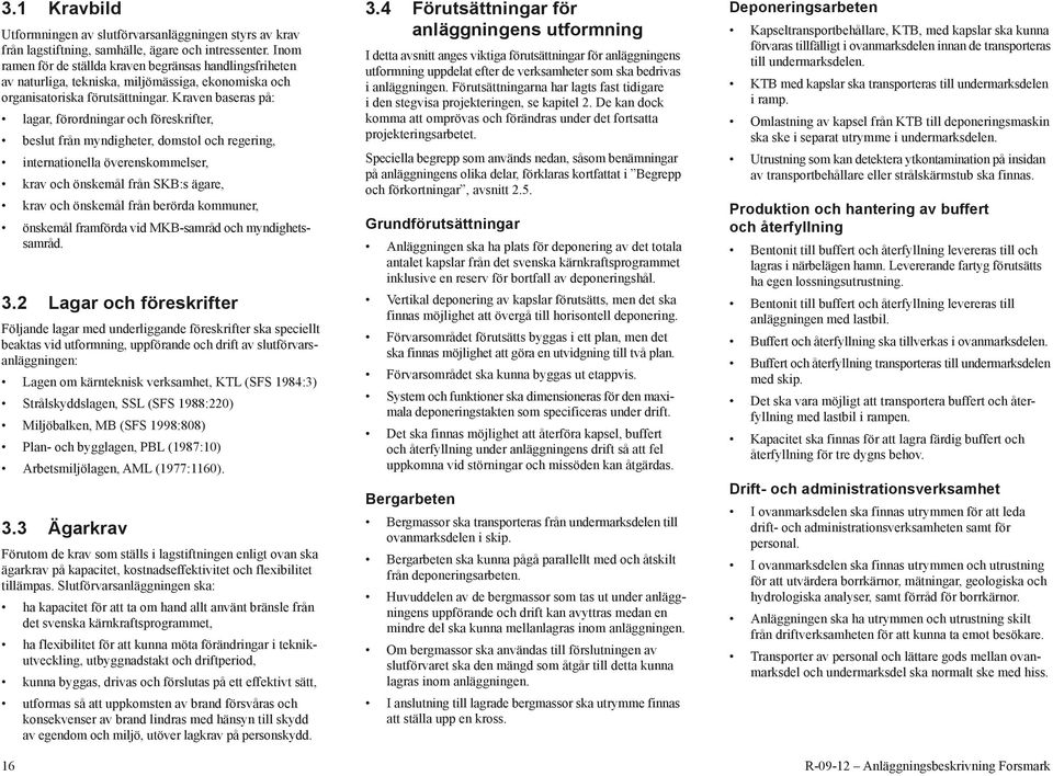 Kraven baseras på: lagar, förordningar och föreskrifter, beslut från myndigheter, domstol och regering, internationella överenskommelser, krav och önskemål från SKB:s ägare, krav och önskemål från