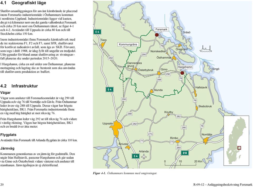 Avståndet till Uppsala är cirka 80 km och till Stockholm cirka 150 km.