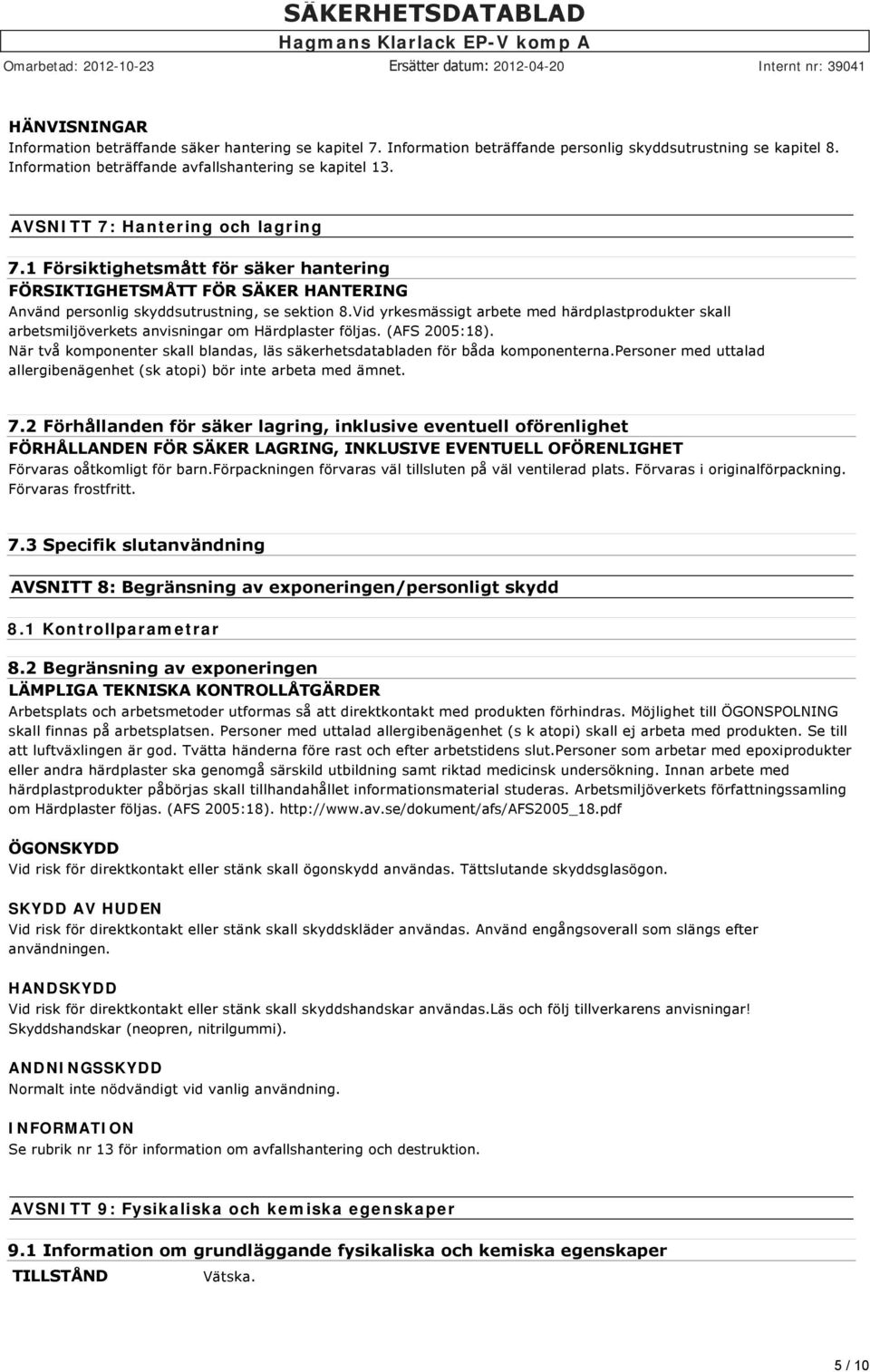 Vid yrkesmässigt arbete med härdplastprodukter skall arbetsmiljöverkets anvisningar om Härdplaster följas. (AFS 2005:18).
