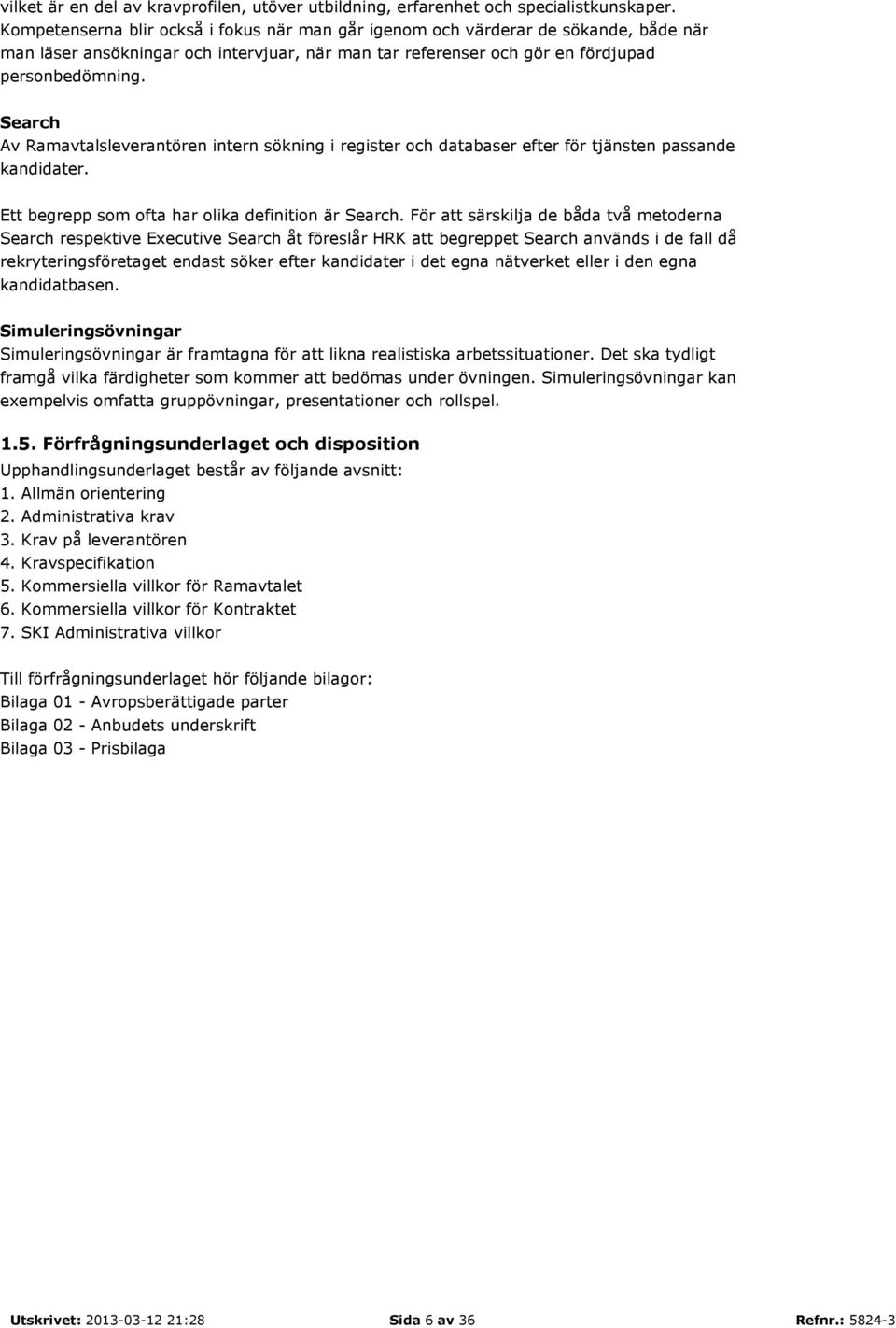 Search Av Ramavtalsleverantören intern sökning i register och databaser efter för tjänsten passande kandidater. Ett begrepp som ofta har olika definition är Search.