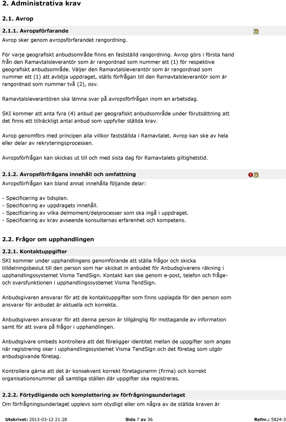 Väljer den Ramavtalsleverantör som är rangordnad som nummer ett (1) att avböja uppdraget, ställs förfrågan till den Ramavtalsleverantör som är rangordnad som nummer två (2), osv.