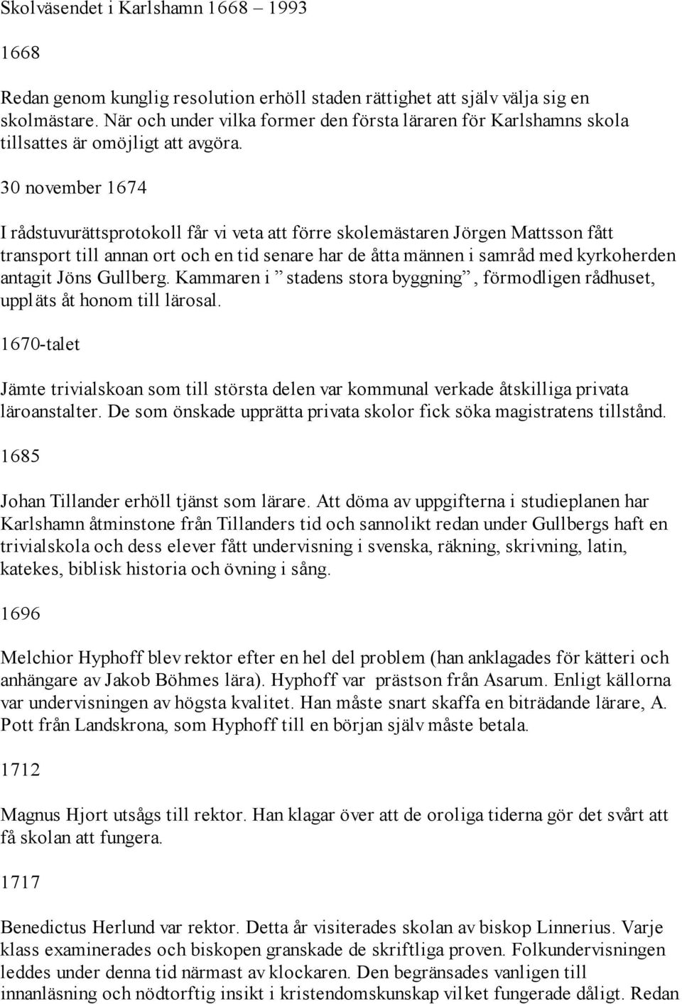 30 november 1674 I rådstuvurättsprotokoll får vi veta att förre skolemästaren Jörgen Mattsson fått transport till annan ort och en tid senare har de åtta männen i samråd med kyrkoherden antagit Jöns