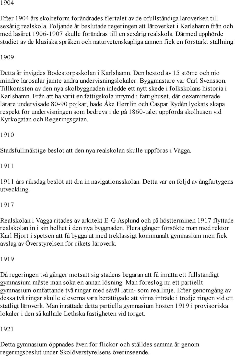 Därmed upphörde studiet av de klasiska språken och naturvetenskapliga ämnen fick en förstärkt ställning. 1909 Detta år invigdes Bodestorpsskolan i Karlshamn.