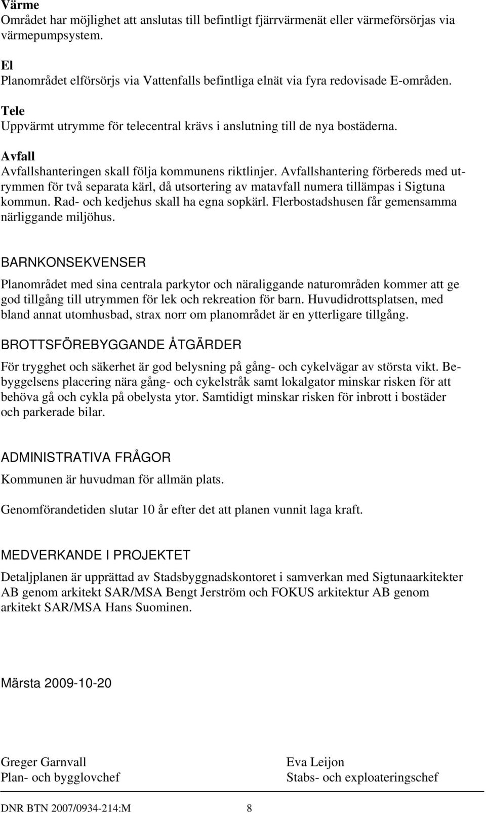 Avfall Avfallshanteringen skall följa kommunens riktlinjer. Avfallshantering förbereds med utrymmen för två separata kärl, då utsortering av matavfall numera tillämpas i Sigtuna kommun.