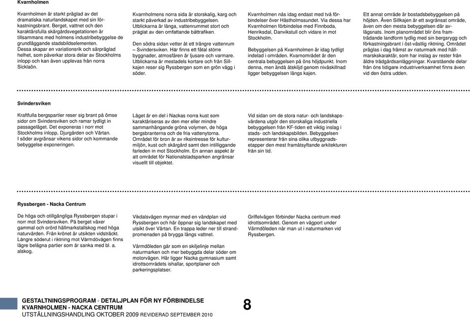 Dessa skapar en variationsrik och särpräglad helhet, som påverkar stora delar av Stockholms inlopp och kan även upplevas från norra Sicklaön.
