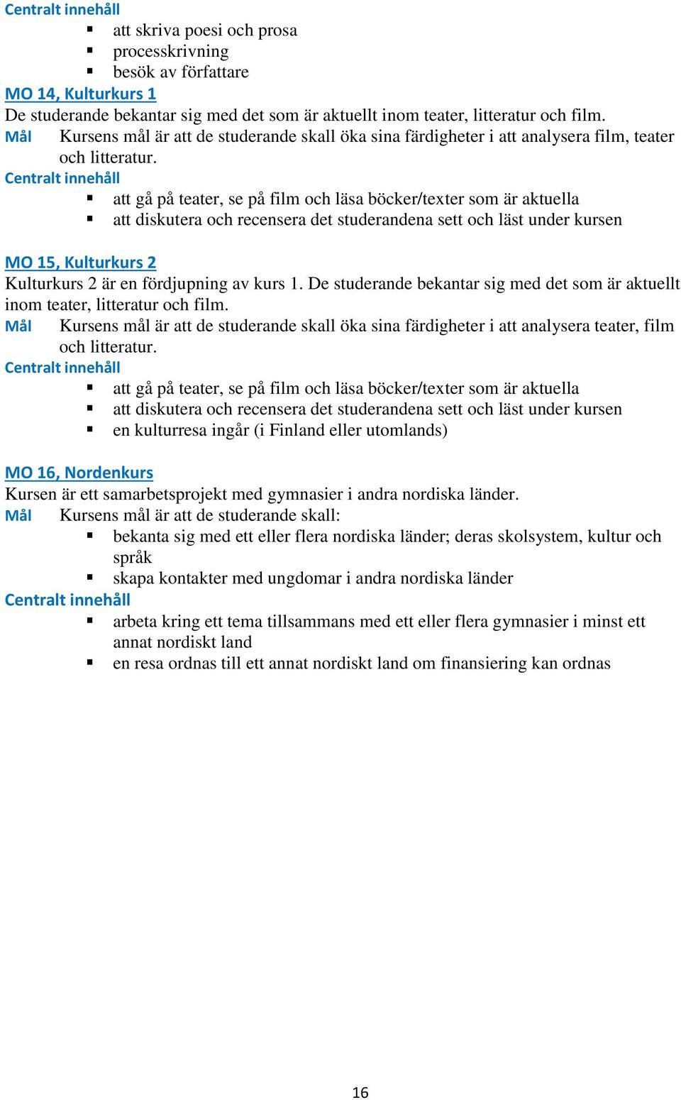 att gå på teater, se på film och läsa böcker/texter som är aktuella att diskutera och recensera det studerandena sett och läst under kursen MO 15, Kulturkurs 2 Kulturkurs 2 är en fördjupning av kurs