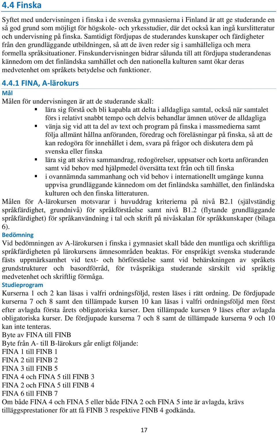Samtidigt fördjupas de studerandes kunskaper och färdigheter från den grundläggande utbildningen, så att de även reder sig i samhälleliga och mera formella språksituationer.