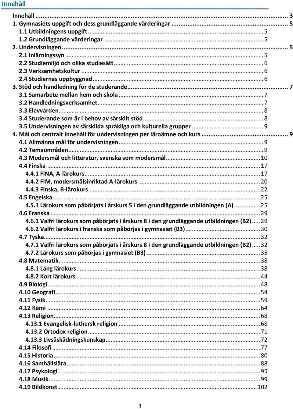 .. 8 3.4 Studerande som är i behov av särskilt stöd... 8 3.5 Undervisningen av särskilda språkliga och kulturella grupper... 9 4. och centralt innehåll för undervisningen per läroämne och kurs... 9 4.1 Allmänna mål för undervisningen.