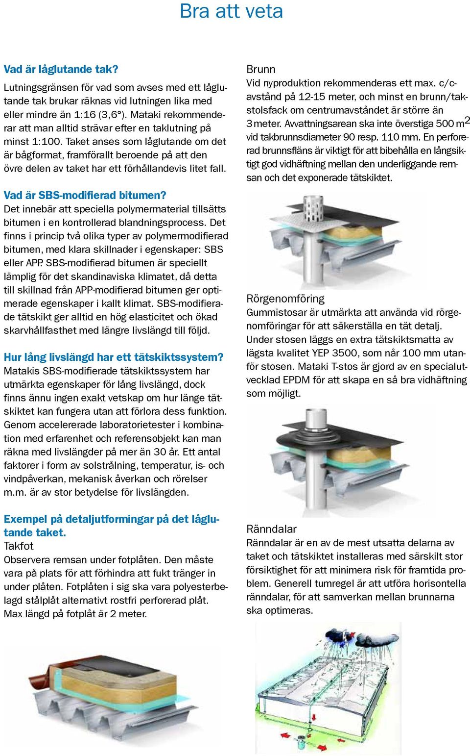 Taket anses som låglutande om det är bågformat, framförallt beroende på att den övre delen av taket har ett förhållandevis litet fall. Vad är SBS-modifierad bitumen?