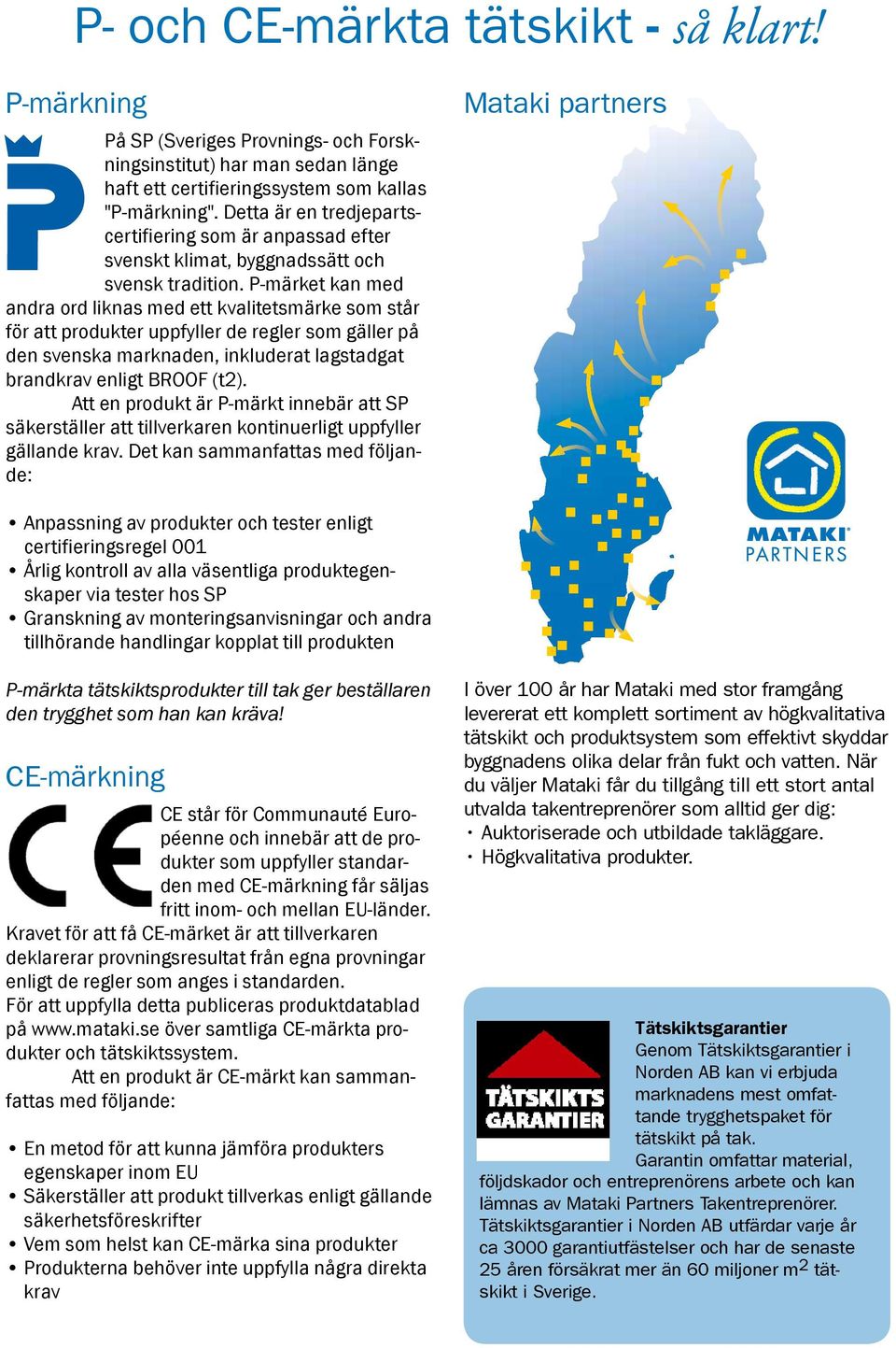 P-märket kan med andra ord liknas med ett kvalitetsmärke som står för att produkter uppfyller de regler som gäller på den svenska marknaden, inkluderat lagstadgat brandkrav enligt BROOF (t2).