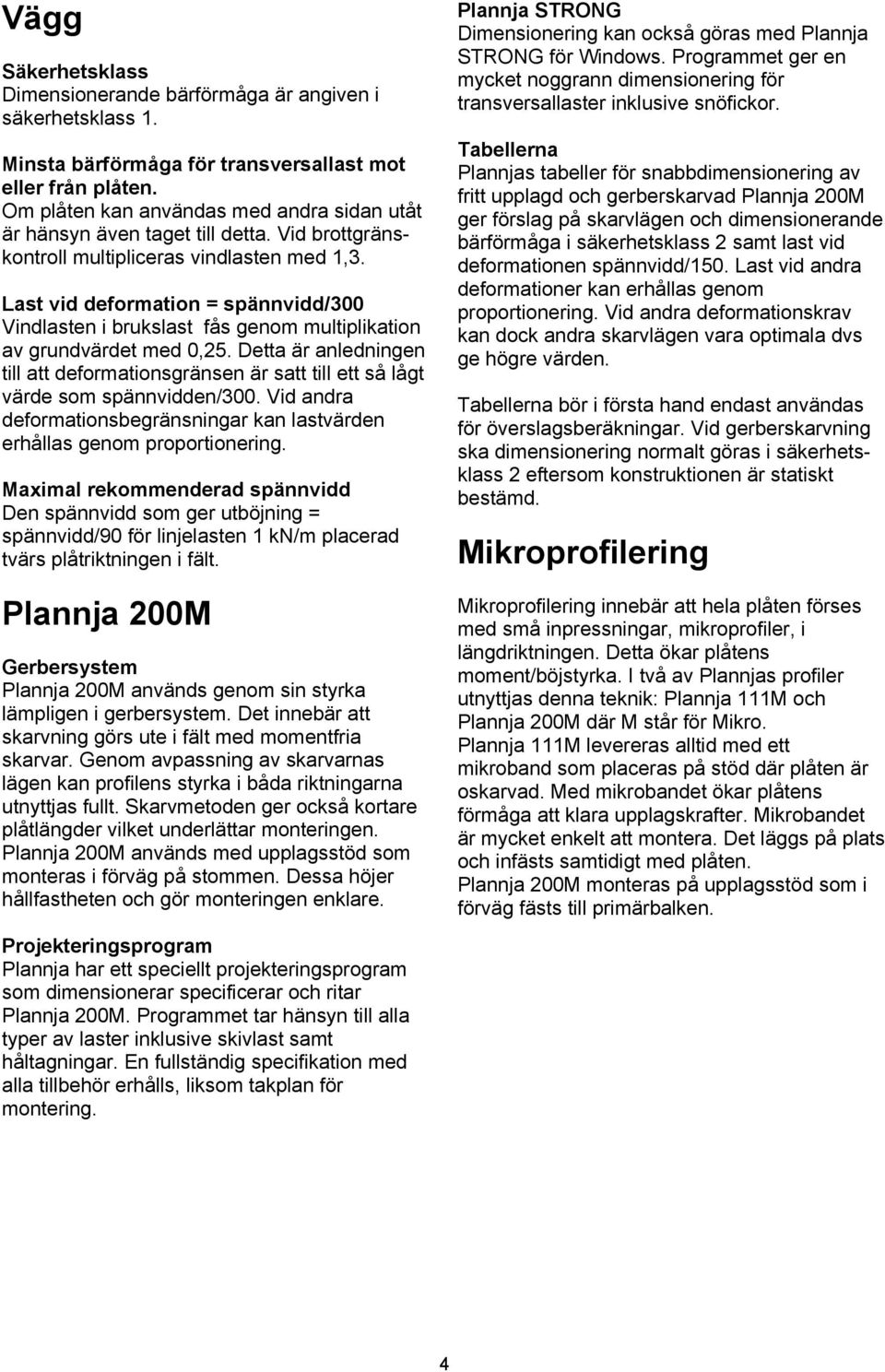 Last vid deformation = spännvidd/300 Vindlasten i brukslast fås genom multiplikation av grundvärdet med 0,25.