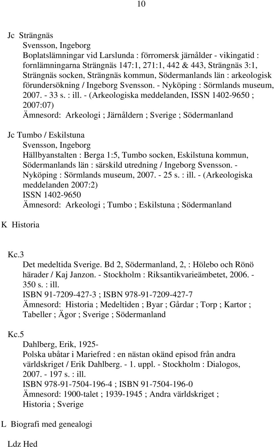 - (Arkeologiska meddelanden, ISSN 1402-9650 ; 2007:07) Ämnesord: Arkeologi ; Järnåldern ; Sverige ; Södermanland Jc Tumbo / Eskilstuna Svensson, Ingeborg Hällbyanstalten : Berga 1:5, Tumbo socken,
