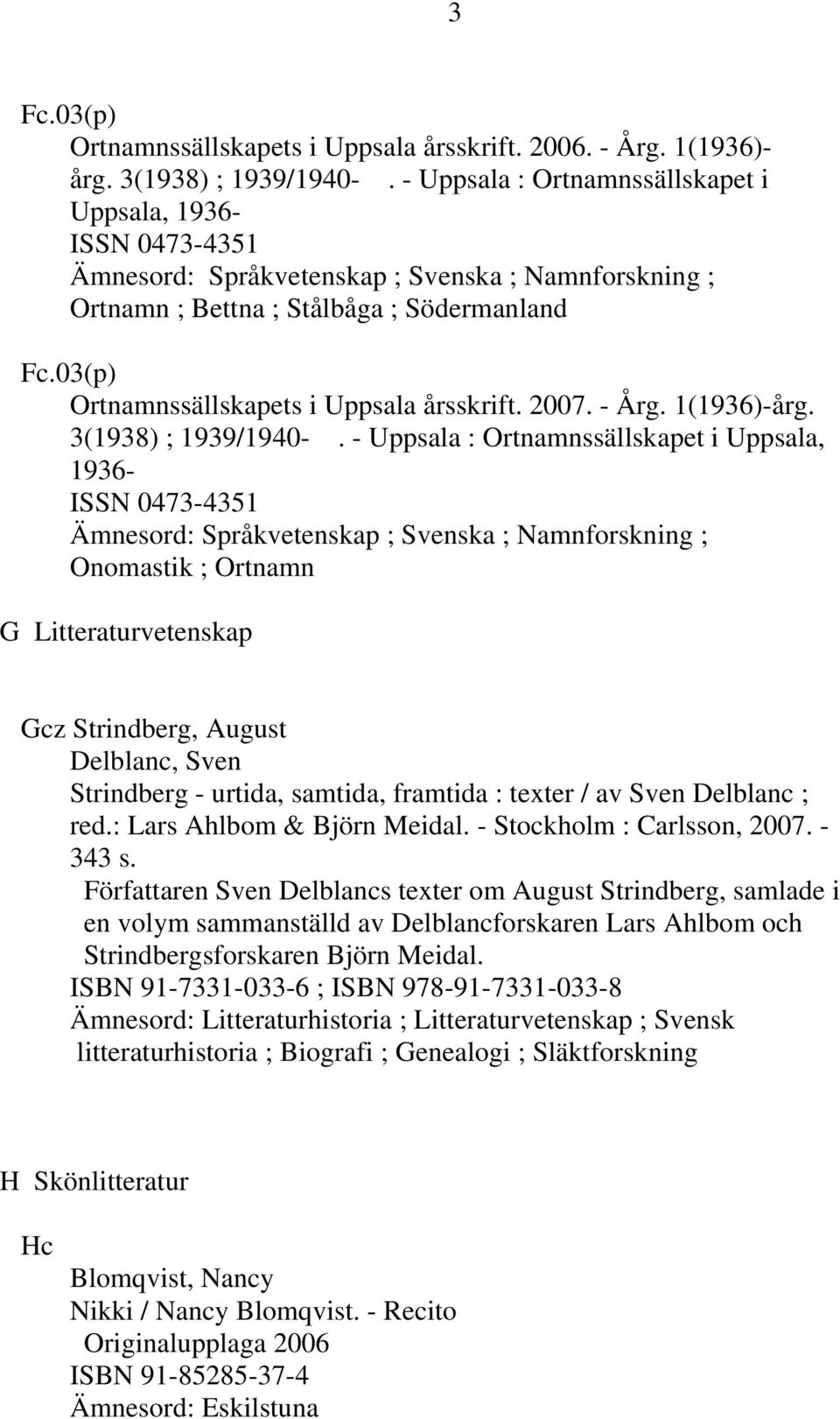 03(p) Ortnamnssällskapets i Uppsala årsskrift. 2007. - Årg. 1(1936)-årg. 3(1938) ; 1939/1940-.