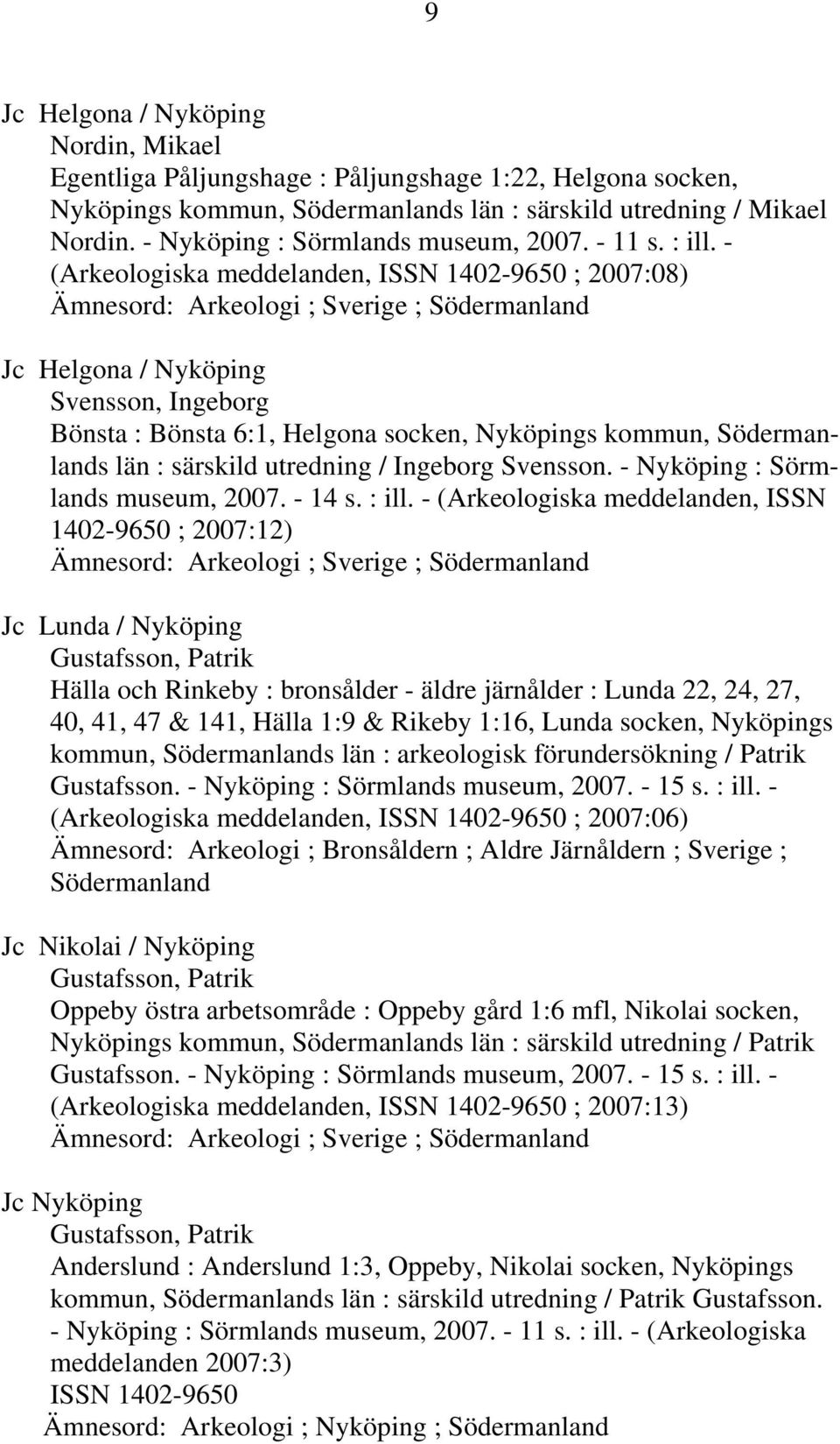 - (Arkeologiska meddelanden, ISSN 1402-9650 ; 2007:08) Ämnesord: Arkeologi ; Sverige ; Södermanland Jc Helgona / Nyköping Svensson, Ingeborg Bönsta : Bönsta 6:1, Helgona socken, Nyköpings kommun,