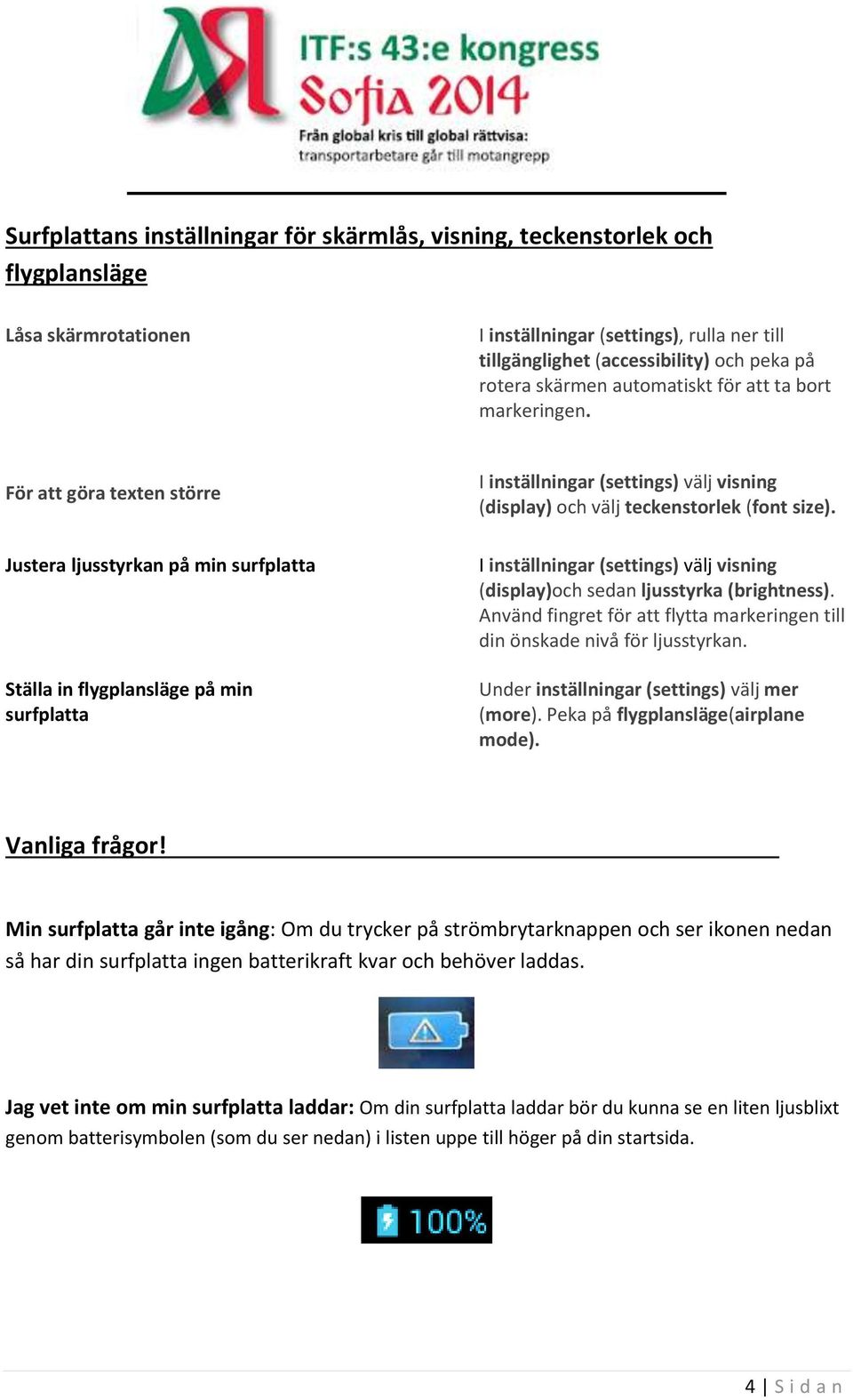 För att göra texten större Justera ljusstyrkan på min surfplatta Ställa in flygplansläge på min surfplatta I inställningar (settings) välj visning (display) och välj teckenstorlek (font size).