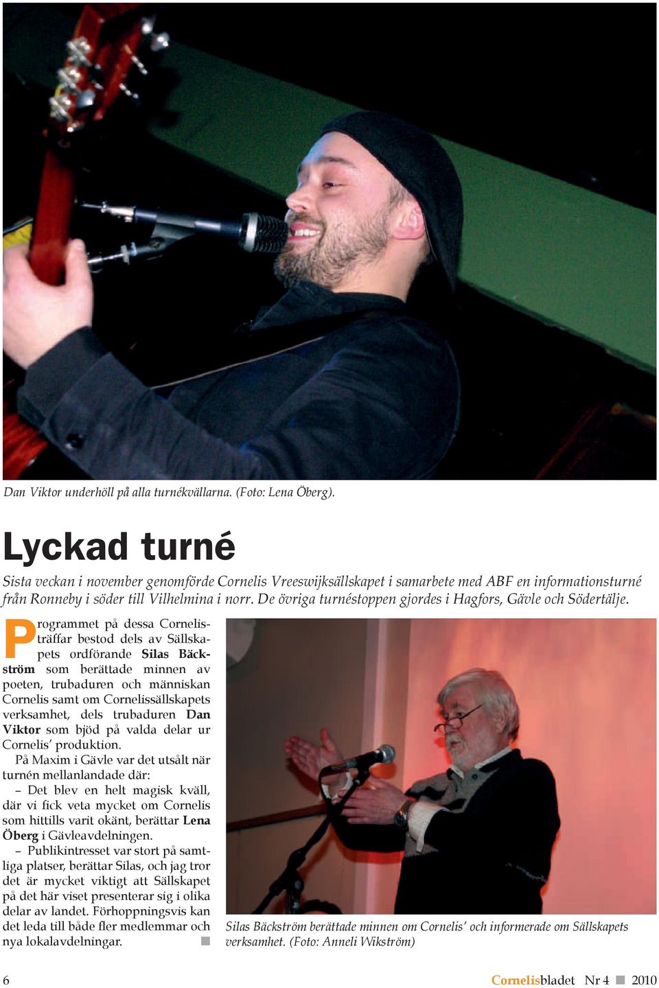 De övriga turéstoppe gjordes i Hagfors, Gävle och Södertälje.