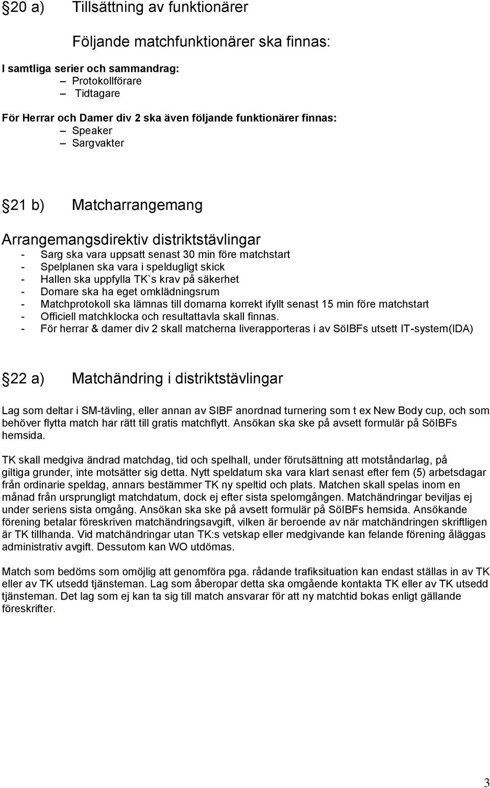 TK`s krav på säkerhet - Domare ska ha eget omklädningsrum - Matchprotokoll ska lämnas till domarna korrekt ifyllt senast 15 min före matchstart - Officiell matchklocka och resultattavla skall finnas.