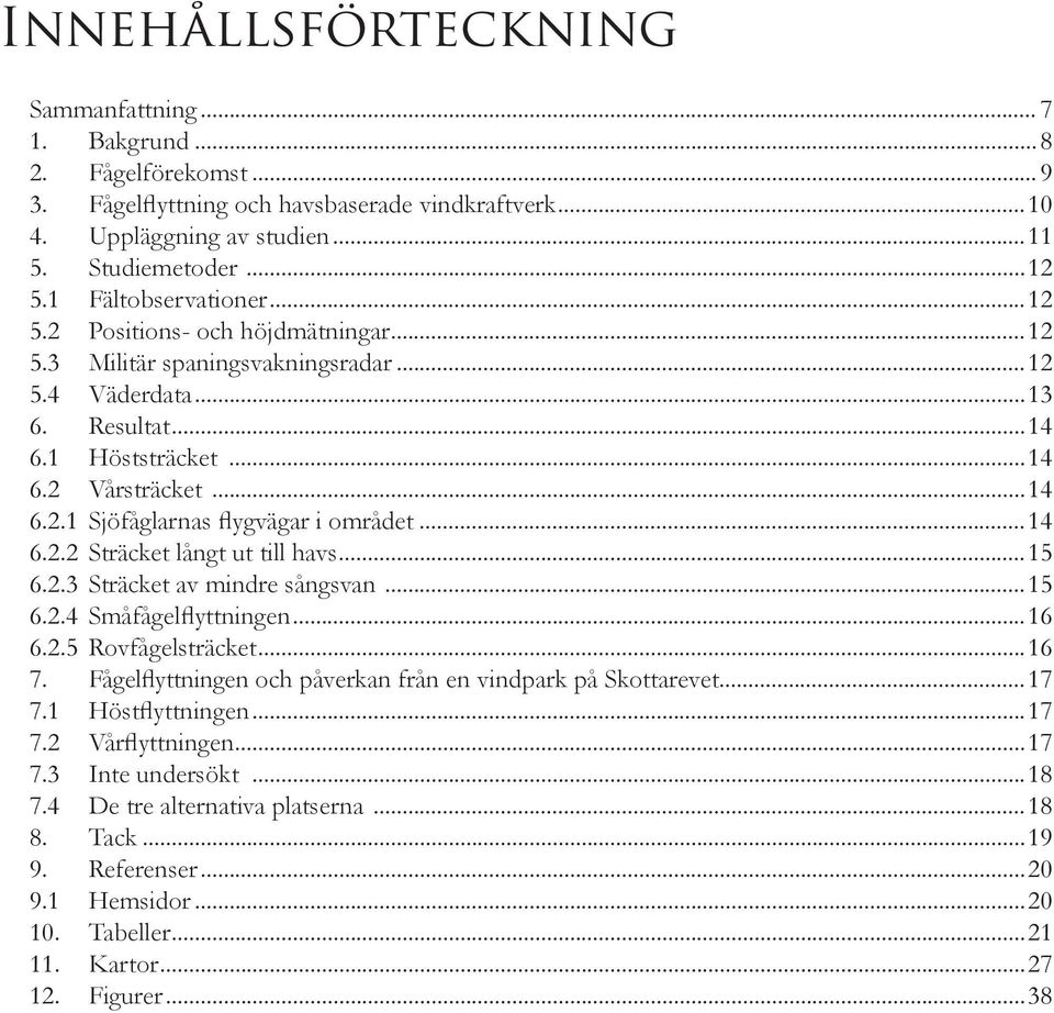 ..14 6.2.2 Sträcket långt ut till havs...15 6.2.3 Sträcket av mindre sångsvan...15 6.2.4 Småfågelflyttningen...16 6.2.5 Rovfågelsträcket...16 7.
