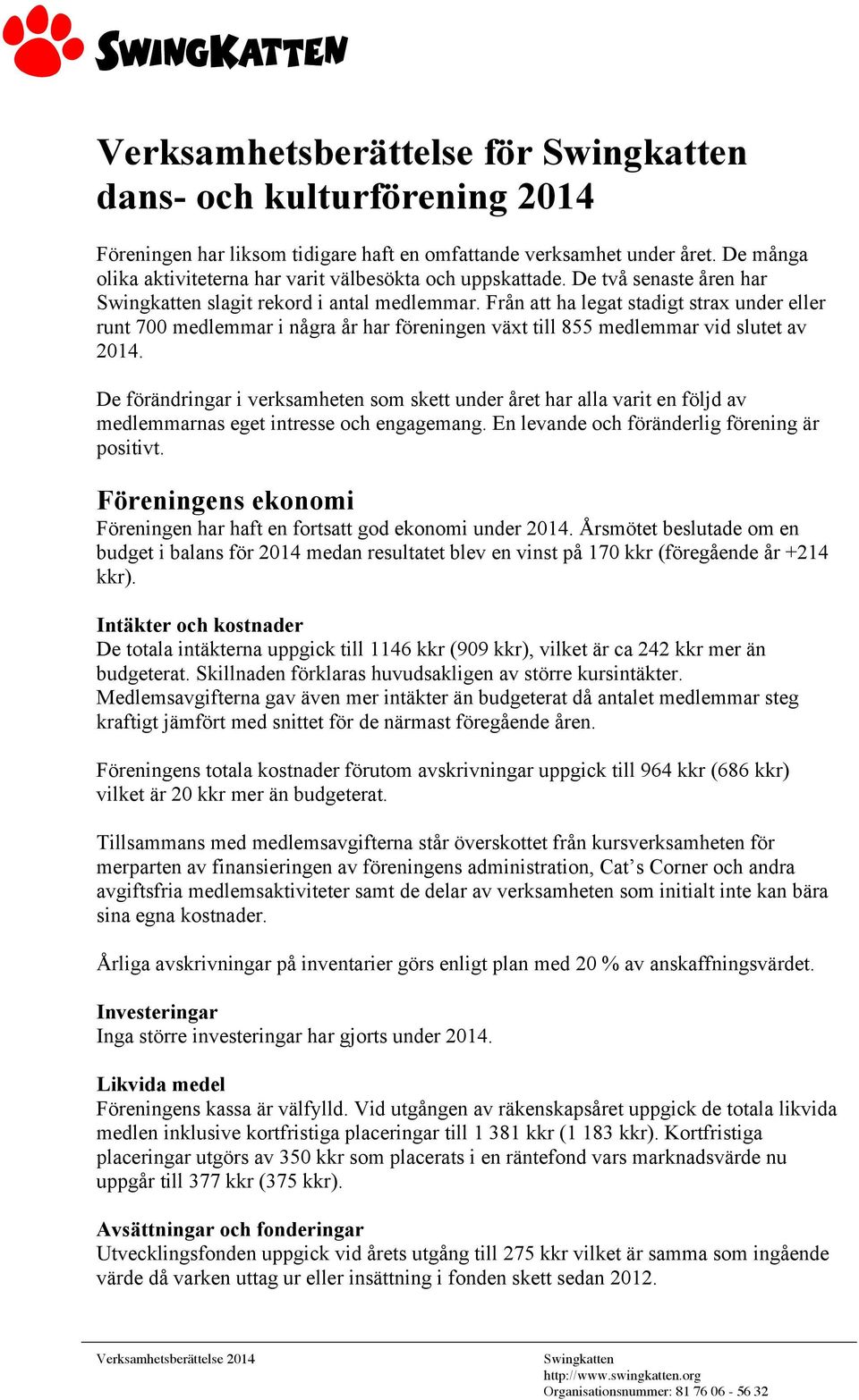 De förändringar i verksamheten som skett under året har alla varit en följd av medlemmarnas eget intresse och engagemang. En levande och föränderlig förening är positivt.