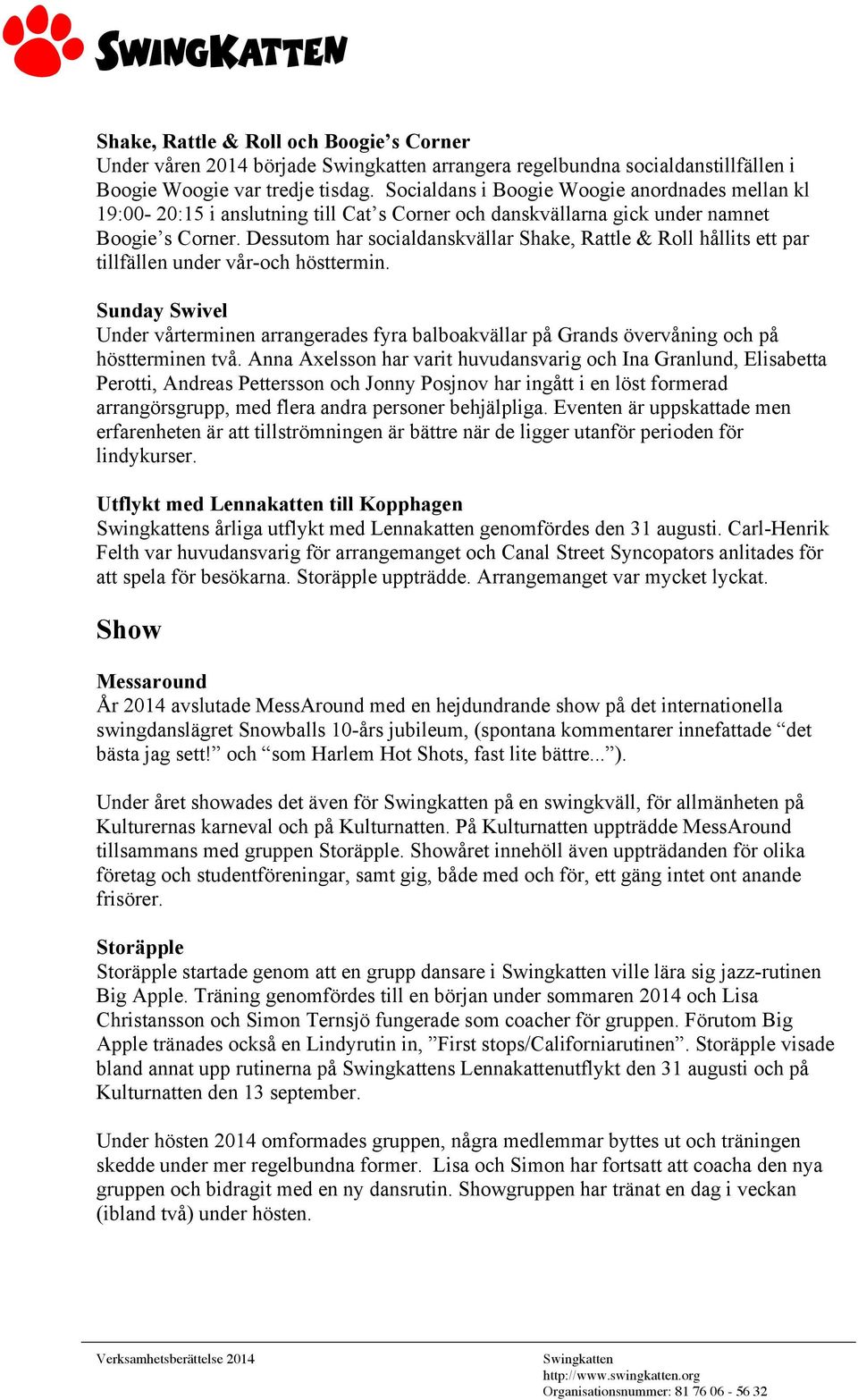 Dessutom har socialdanskvällar Shake, Rattle & Roll hållits ett par tillfällen under vår-och hösttermin.