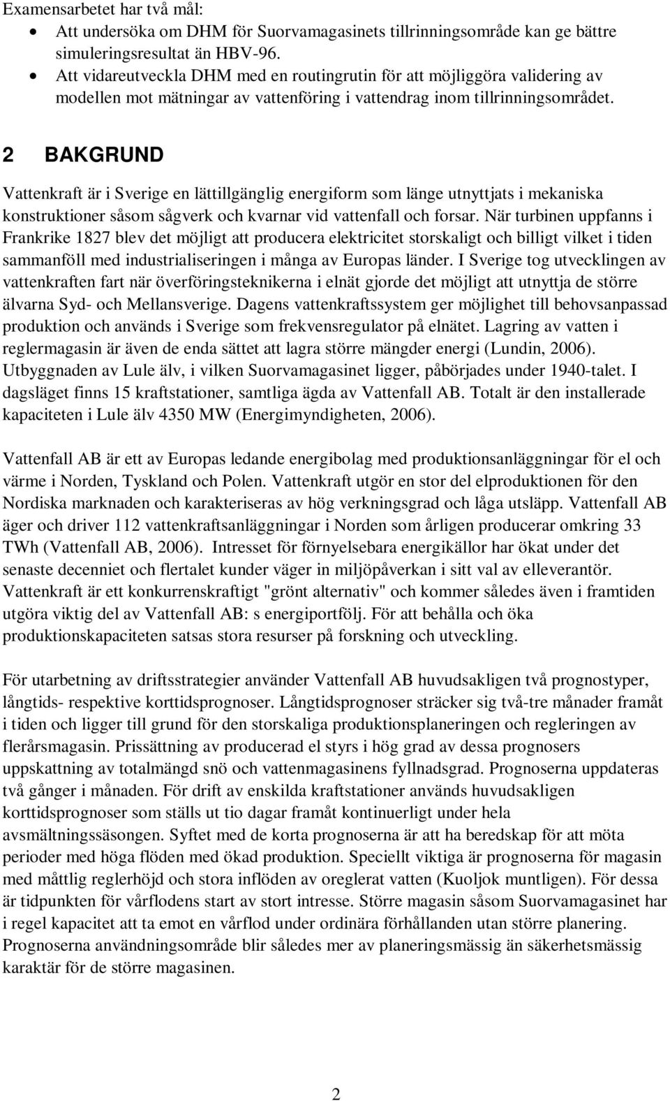 2 BAKGRUND Vattenkraft är i Sverige en lättillgänglig energiform som länge utnyttjats i mekaniska konstruktioner såsom sågverk och kvarnar vid vattenfall och forsar.