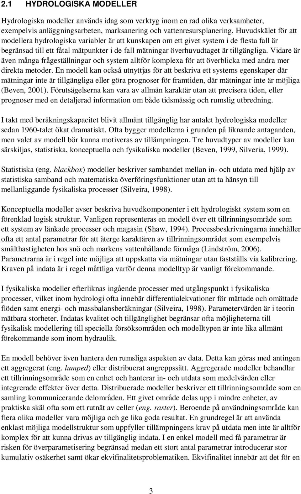 Vidare är även många frågeställningar och system alltför komplexa för att överblicka med andra mer direkta metoder.