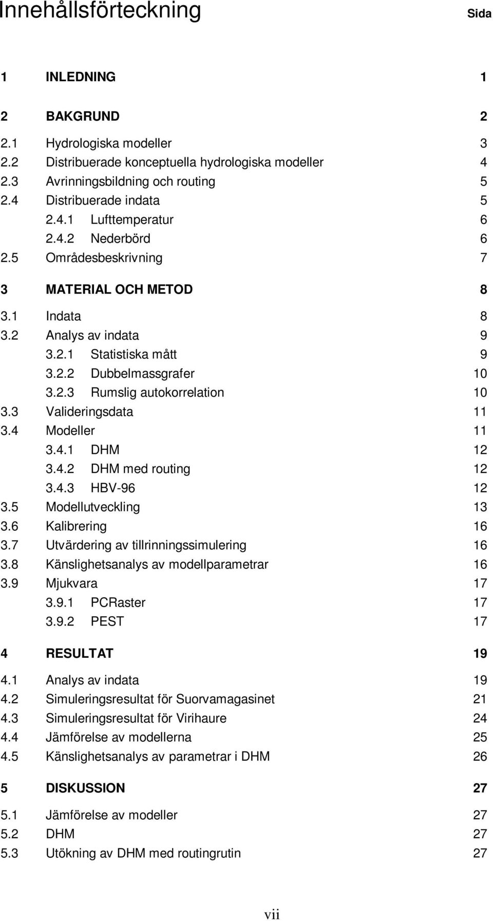 2.3 Rumslig autokorrelation 10 3.3 Valideringsdata 11 3.4 Modeller 11 3.4.1 DHM 12 3.4.2 DHM med routing 12 3.4.3 HBV-96 12 3.5 Modellutveckling 13 3.6 Kalibrering 16 3.
