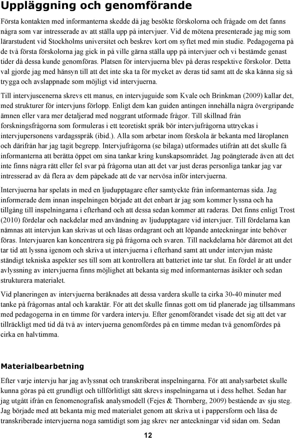 Pedagogerna på de två första förskolorna jag gick in på ville gärna ställa upp på intervjuer och vi bestämde genast tider då dessa kunde genomföras.