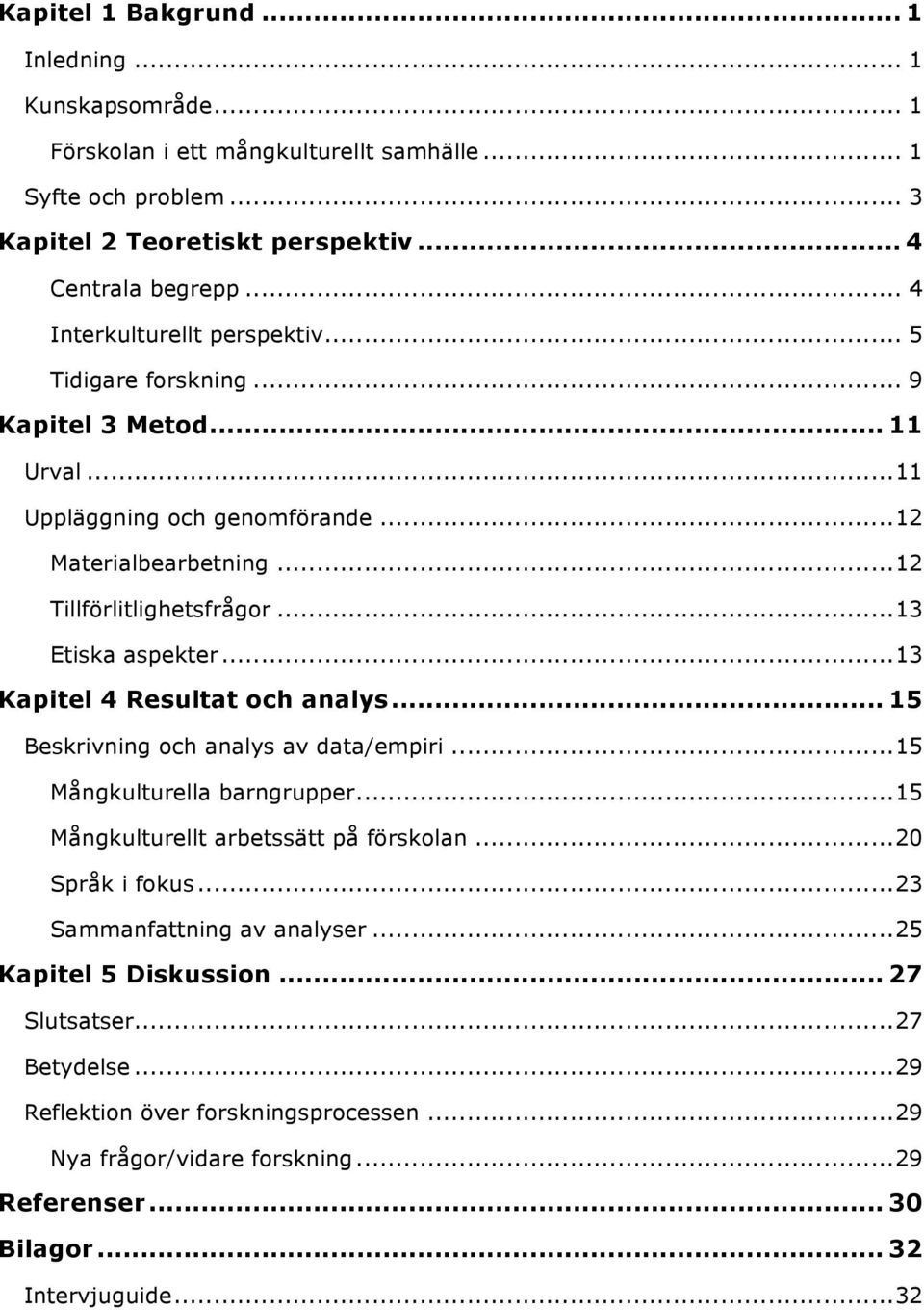 ..13 Etiska aspekter...13 Kapitel 4 Resultat och analys... 15 Beskrivning och analys av data/empiri...15 Mångkulturella barngrupper...15 Mångkulturellt arbetssätt på förskolan...20 Språk i fokus.