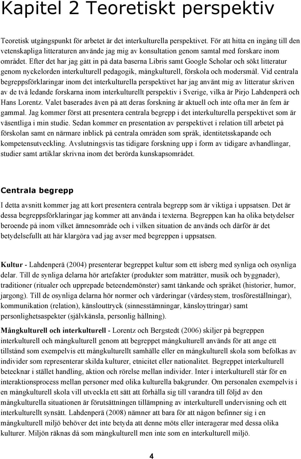 Efter det har jag gått in på data baserna Libris samt Google Scholar och sökt litteratur genom nyckelorden interkulturell pedagogik, mångkulturell, förskola och modersmål.