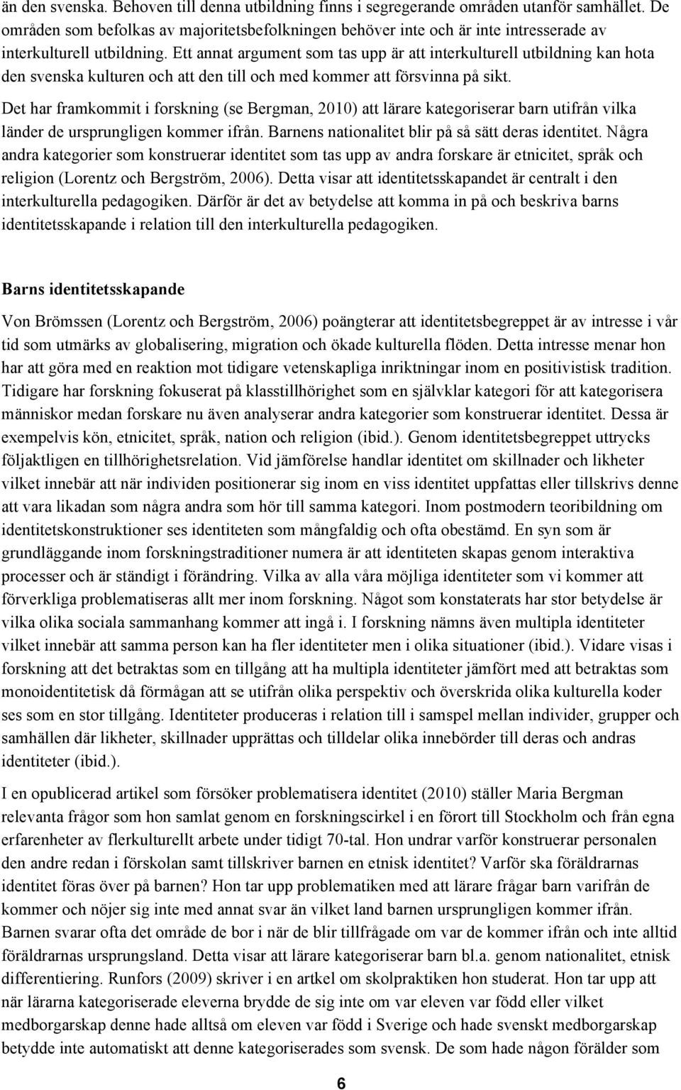 Ett annat argument som tas upp är att interkulturell utbildning kan hota den svenska kulturen och att den till och med kommer att försvinna på sikt.