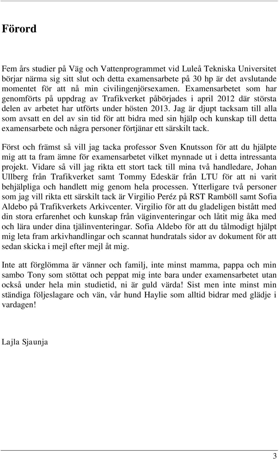 Jag är djupt tacksam till alla som avsatt en del av sin tid för att bidra med sin hjälp och kunskap till detta examensarbete och några personer förtjänar ett särskilt tack.
