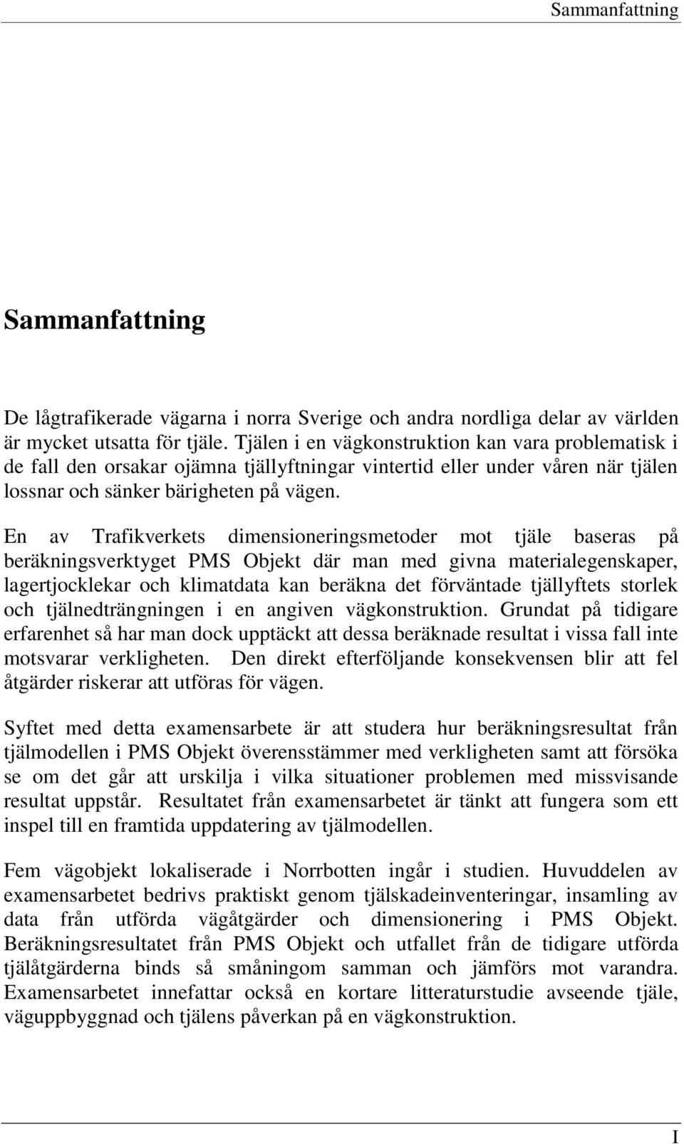 En av Trafikverkets dimensioneringsmetoder mot tjäle baseras på beräkningsverktyget PMS Objekt där man med givna materialegenskaper, lagertjocklekar och klimatdata kan beräkna det förväntade