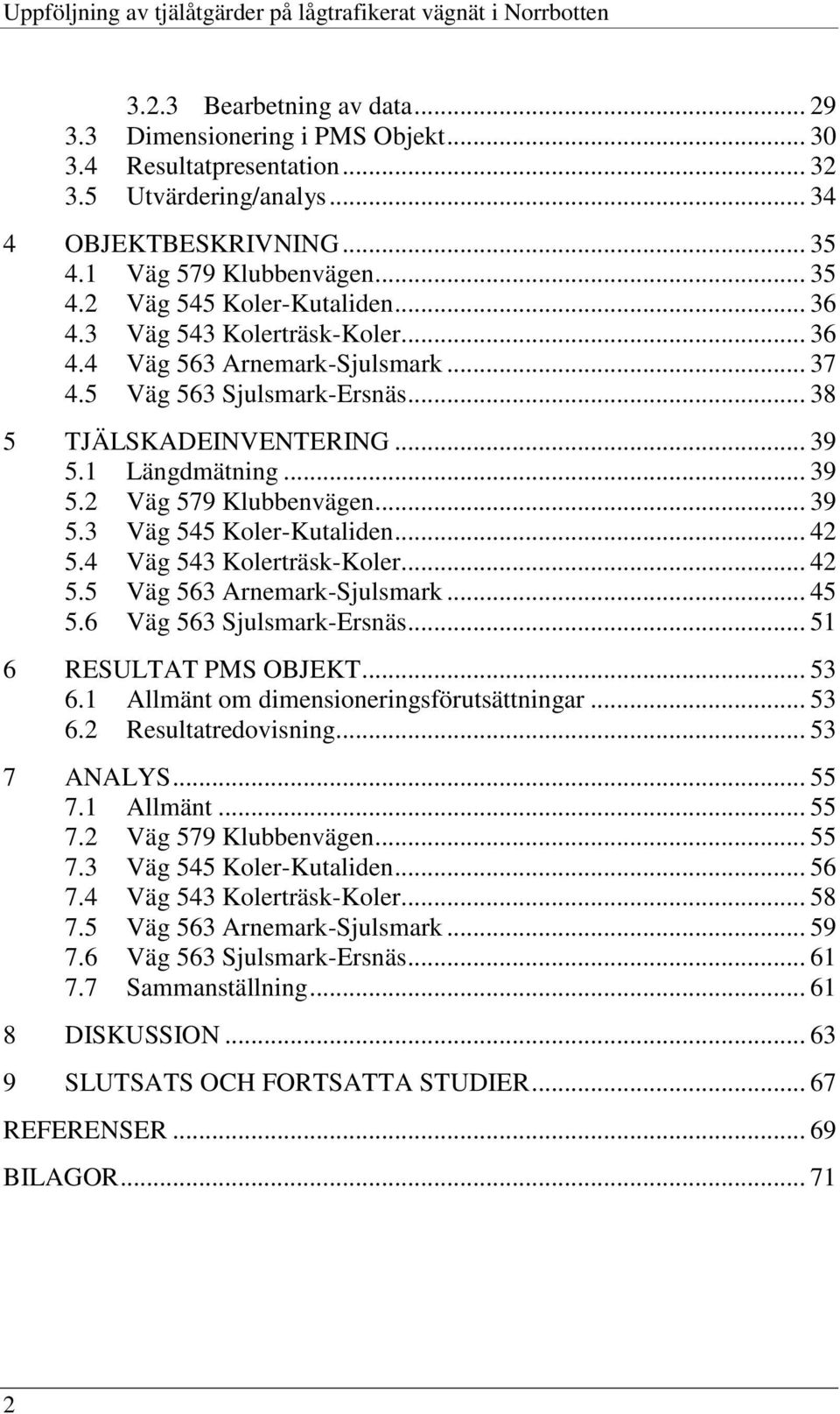 .. 38 5 TJÄLSKADEINVENTERING... 39 5.1 Längdmätning... 39 5.2 Väg 579 Klubbenvägen... 39 5.3 Väg 545 Koler-Kutaliden... 42 5.4 Väg 543 Kolerträsk-Koler... 42 5.5 Väg 563 Arnemark-Sjulsmark... 45 5.