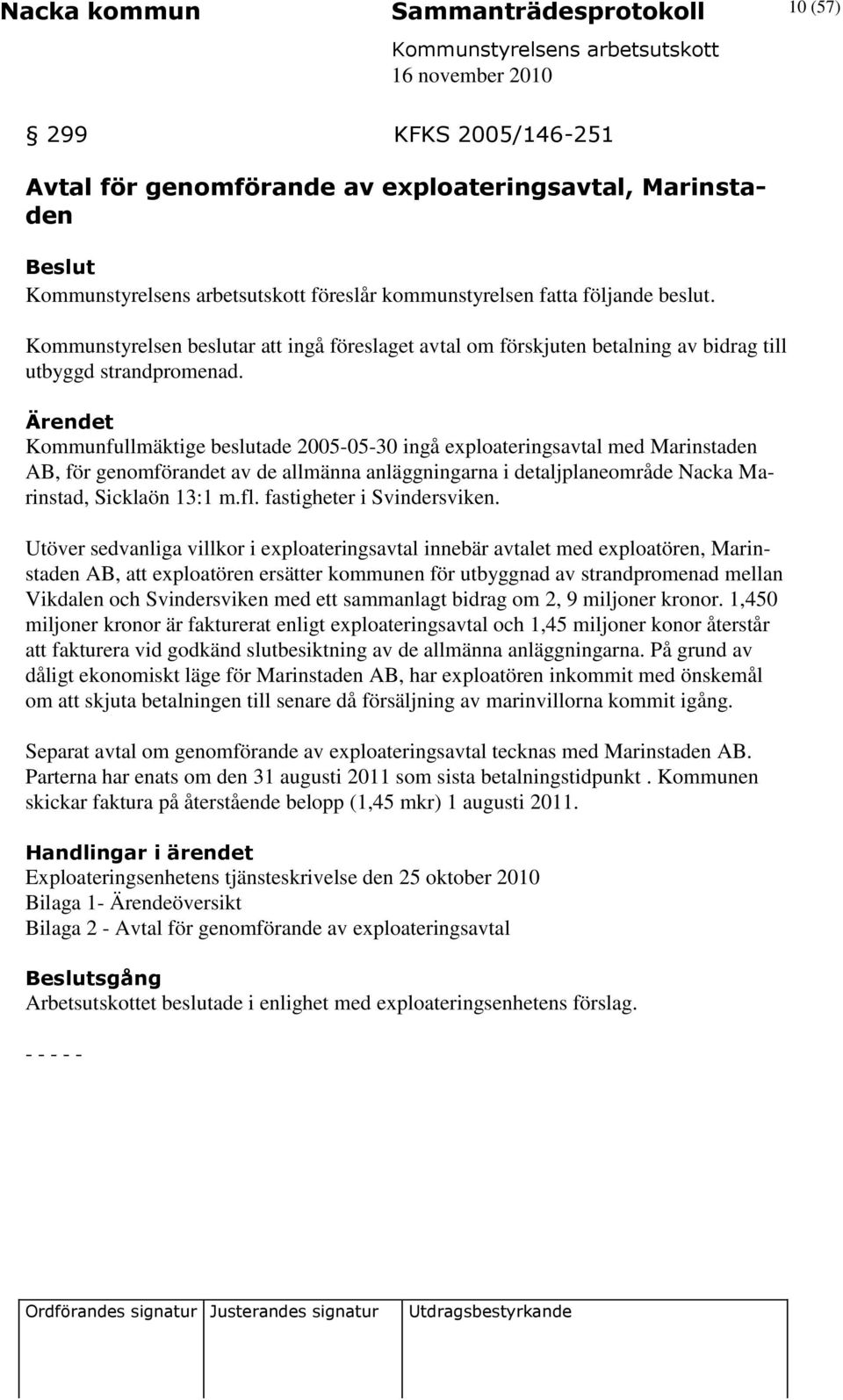 Kommunfullmäktige beslutade 2005-05-30 ingå exploateringsavtal med Marinstaden AB, för genomförandet av de allmänna anläggningarna i detaljplaneområde Nacka Marinstad, Sicklaön 13:1 m.fl.