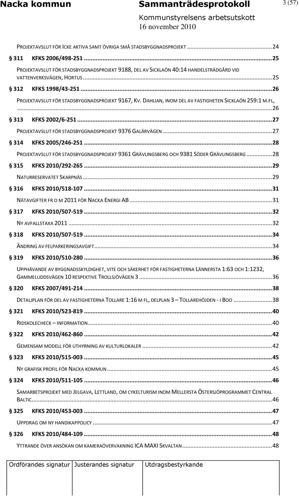 DAHLIAN, INOM DEL AV FASTIGHETEN SICKLAÖN 259:1 M.FL,... 26 313 KFKS 2002/6-251... 27 PROJEKTAVSLUT FÖR STADSBYGGNADSPROJEKT 9376 GALÄRVÄGEN... 27 314 KFKS 2005/246-251.