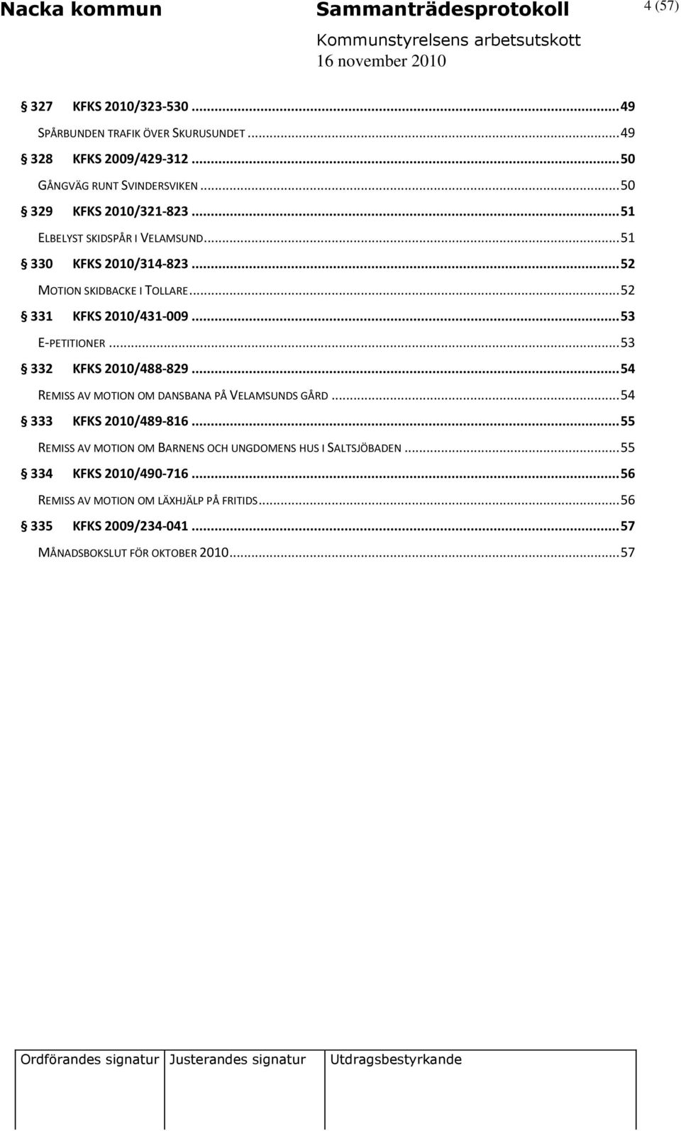 .. 53 E-PETITIONER... 53 332 KFKS 2010/488-829... 54 REMISS AV MOTION OM DANSBANA PÅ VELAMSUNDS GÅRD... 54 333 KFKS 2010/489-816.