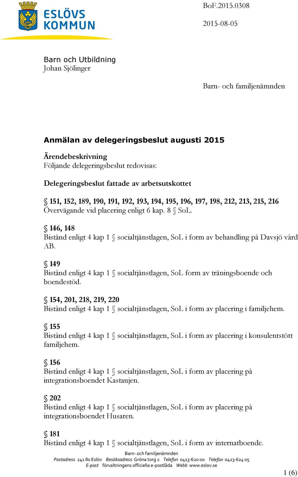 151, 152, 189, 190, 191, 192, 193, 194, 195, 196, 197, 198, 212, 213, 215, 216 Övervägande vid placering enligt 6 kap. 8 SoL.