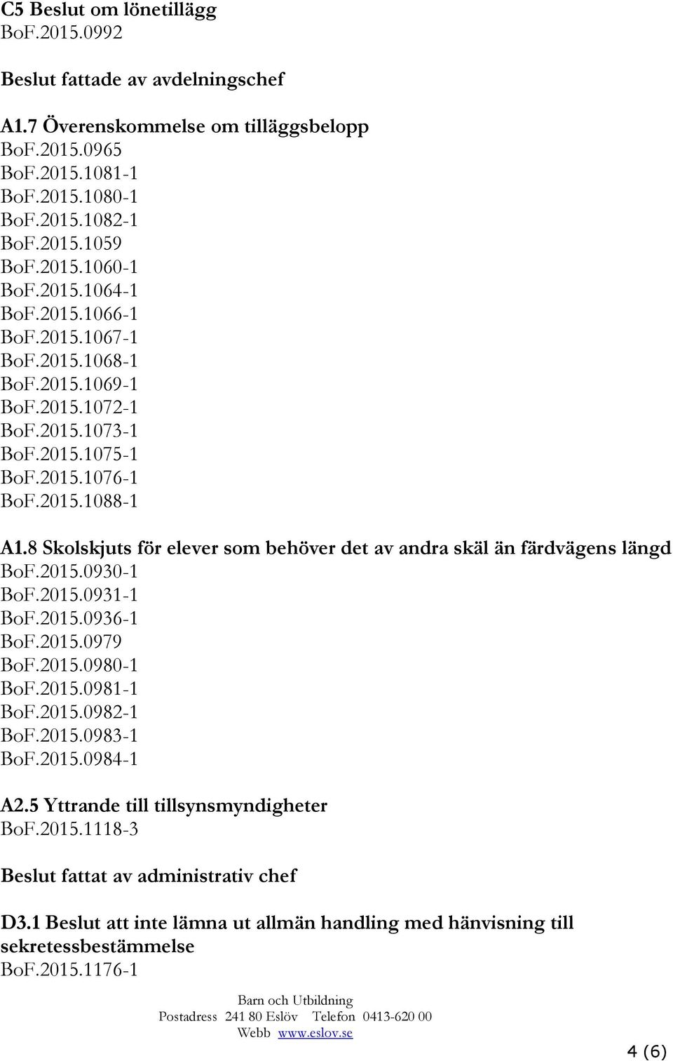 8 Skolskjuts för elever som behöver det av andra skäl än färdvägens längd BoF.2015.0930-1 BoF.2015.0931-1 BoF.2015.0936-1 BoF.2015.0979 BoF.2015.0980-1 BoF.2015.0981-1 BoF.2015.0982-1 BoF.2015.0983-1 BoF.