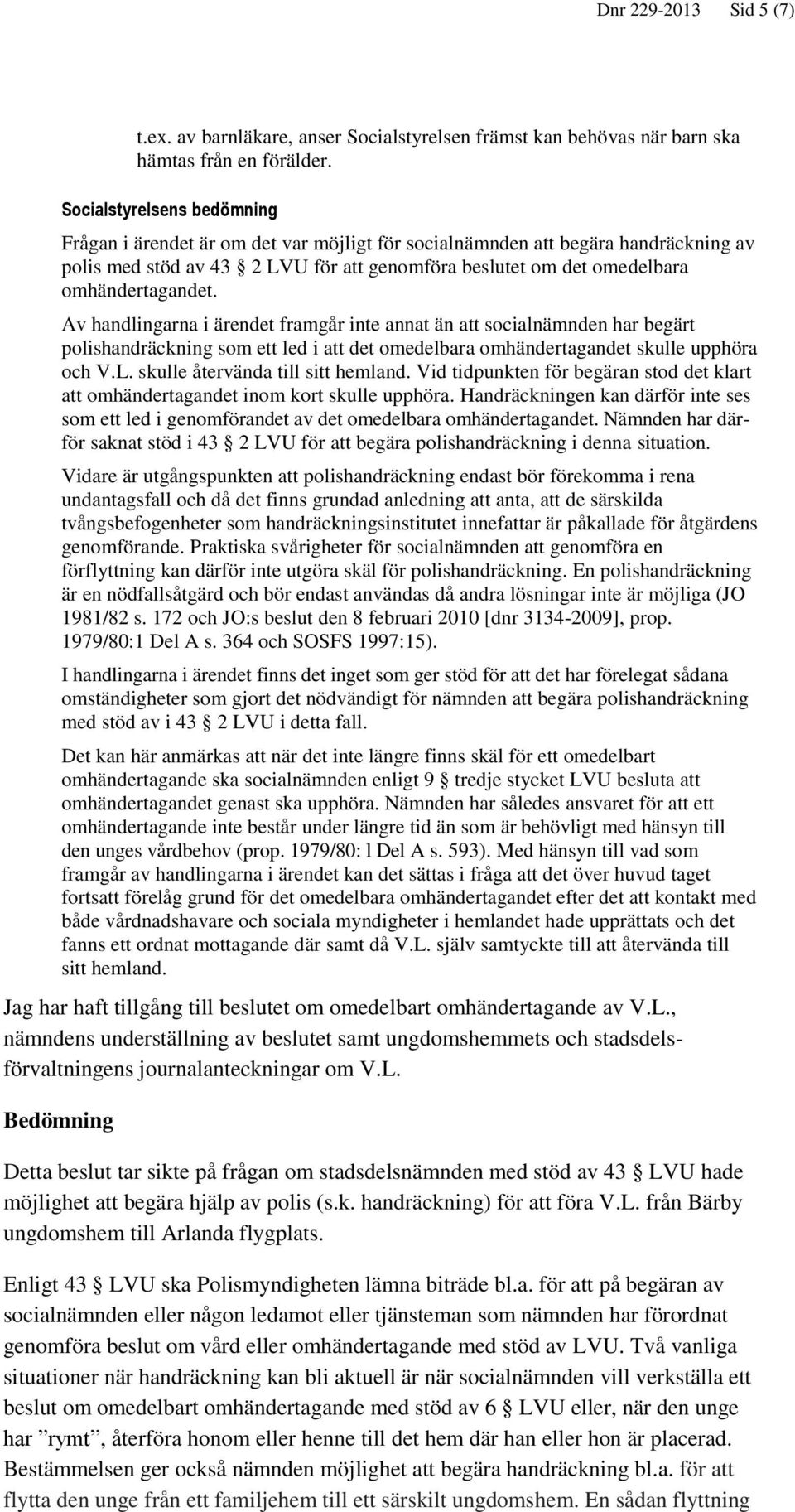 Av handlingarna i ärendet framgår inte annat än att socialnämnden har begärt polishandräckning som ett led i att det omedelbara omhändertagandet skulle upphöra och V.L.