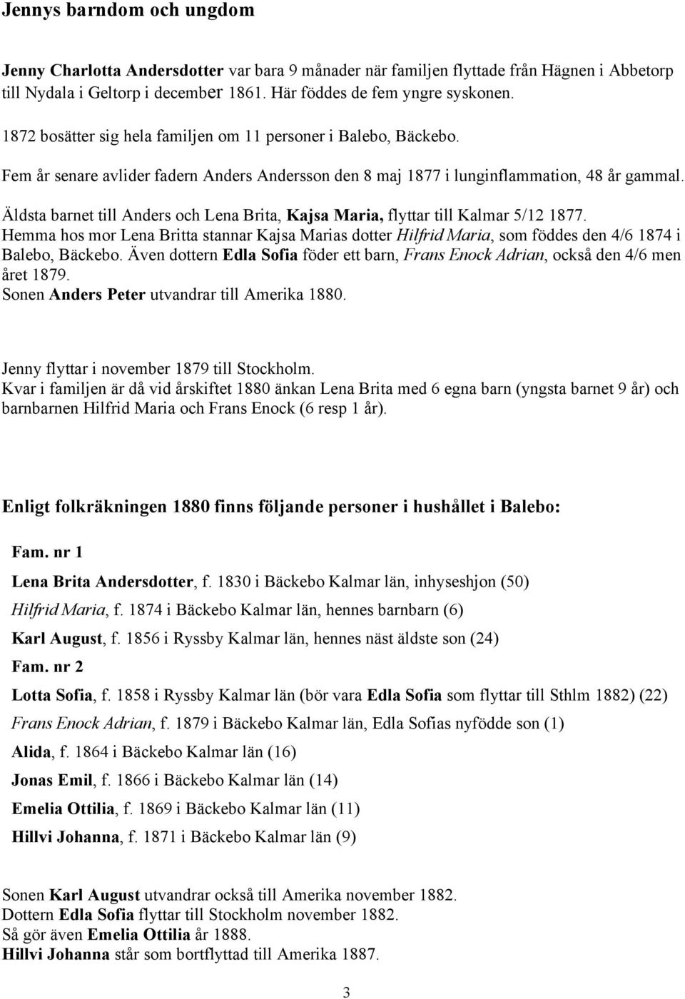 Äldsta barnet till Anders och Lena Brita, Kajsa Maria, flyttar till Kalmar 5/12 1877. Hemma hos mor Lena Britta stannar Kajsa Marias dotter Hilfrid Maria, som föddes den 4/6 1874 i Balebo, Bäckebo.
