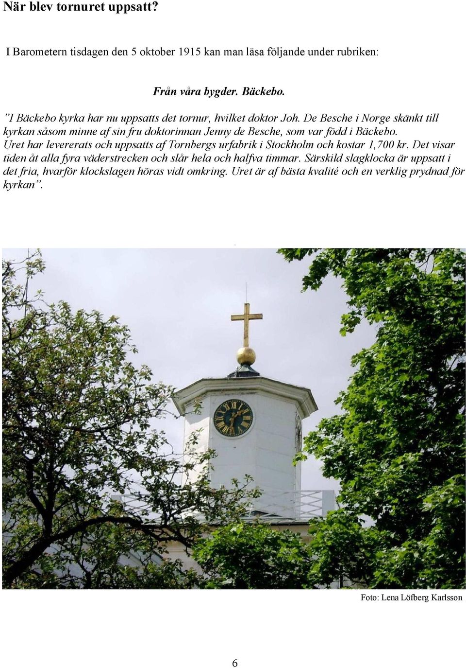 De Besche i Norge skänkt till kyrkan såsom minne af sin fru doktorinnan Jenny de Besche, som var född i Bäckebo.