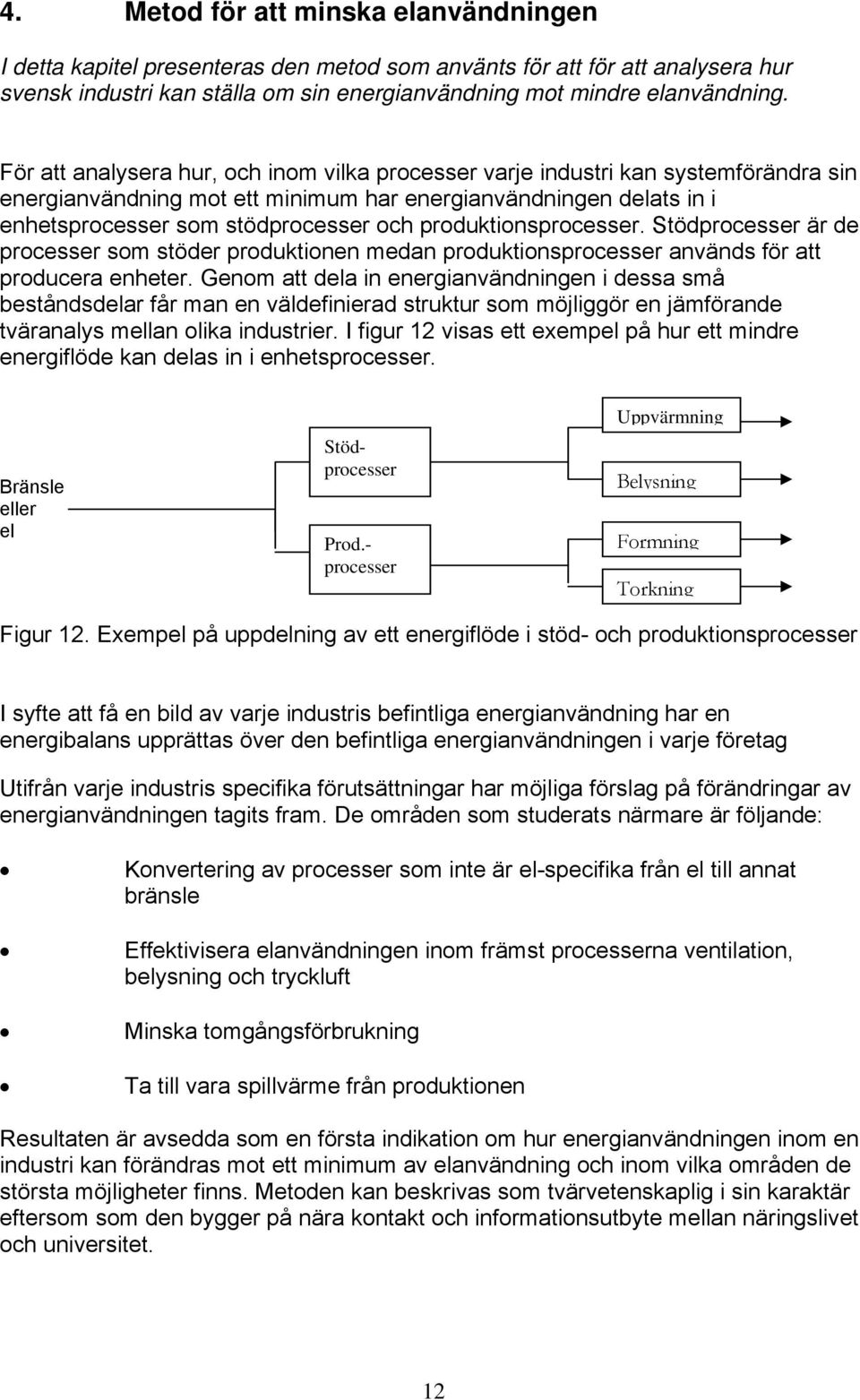 produktionsprocesser. Stödprocesser är de processer som stöder produktionen medan produktionsprocesser används för att producera enheter.