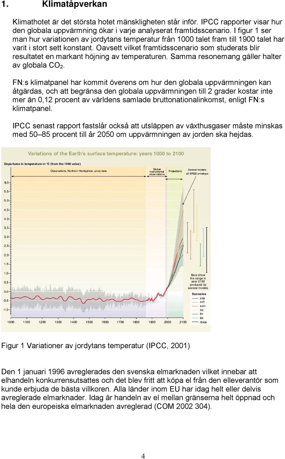 Oavsett vilket framtidsscenario som studerats blir resultatet en markant höjning av temperaturen. Samma resonemang gäller halter av globala CO 2.