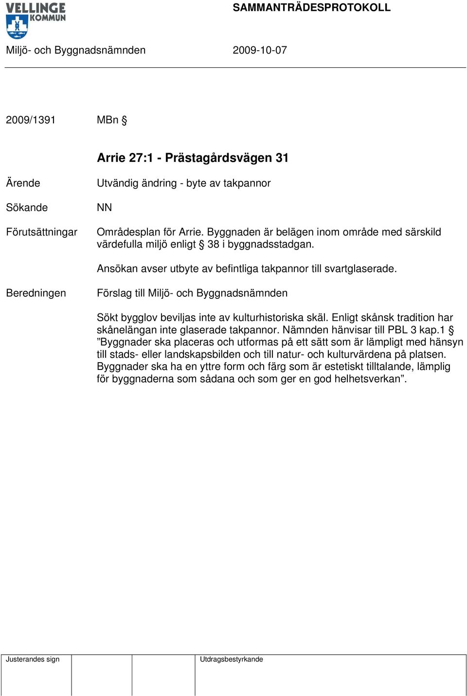 en Sökt bygglov beviljas inte av kulturhistoriska skäl. Enligt skånsk tradition har skånelängan inte glaserade takpannor. Nämnden hänvisar till PBL 3 kap.