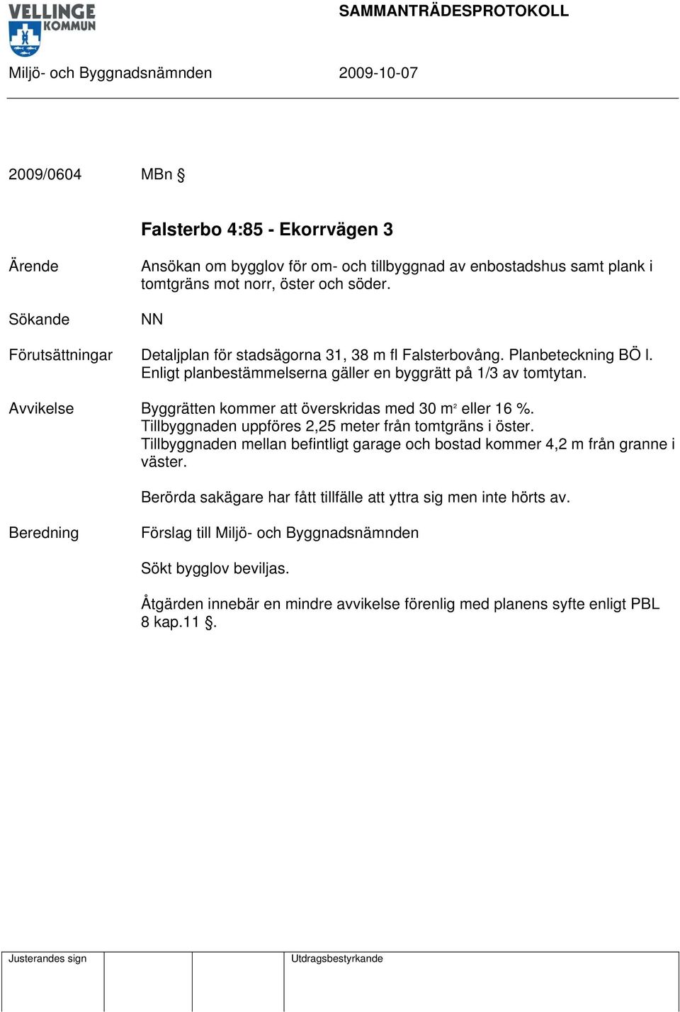 Avvikelse Byggrätten kommer att överskridas med 30 m 2 eller 16 %. Tillbyggnaden uppföres 2,25 meter från tomtgräns i öster.
