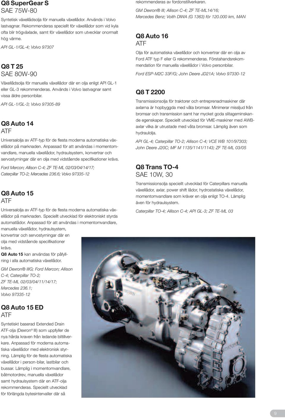 API GL-1/GL-4; Volvo 97307 Q8 T 25 SAE 80W-90 Växellådsolja för manuella växellådor där en olja enligt API GL-1 eller GL-3 rekommenderas. Används i Volvo lastvagnar samt vissa äldre personbilar.