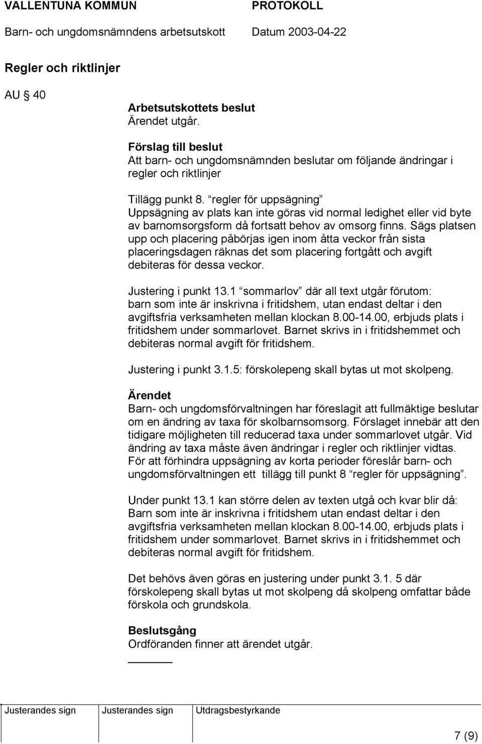 Sägs platsen upp och placering påbörjas igen inom åtta veckor från sista placeringsdagen räknas det som placering fortgått och avgift debiteras för dessa veckor. Justering i punkt 13.