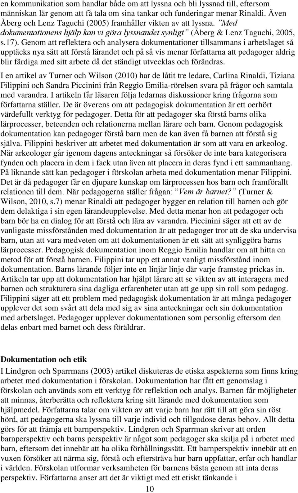 Genom att reflektera och analysera dokumentationer tillsammans i arbetslaget så upptäcks nya sätt att förstå lärandet och på så vis menar författarna att pedagoger aldrig blir färdiga med sitt arbete